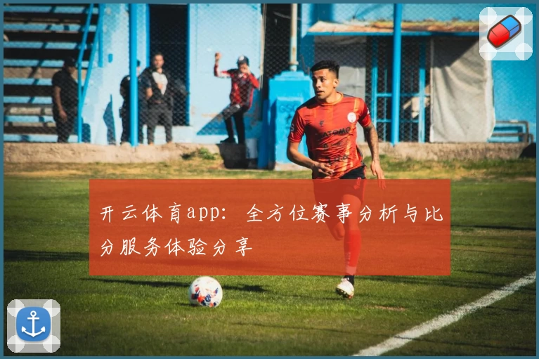 开云体育app：全方位赛事分析与比分服务体验分享