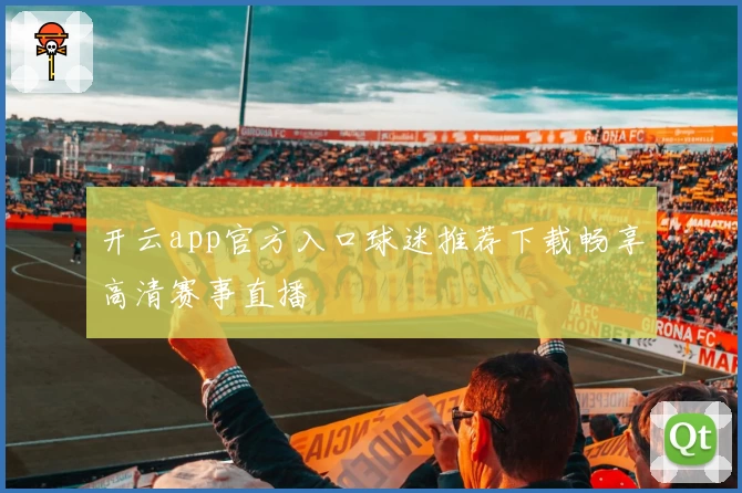 开云app官方入口球迷推荐下载畅享高清赛事直播