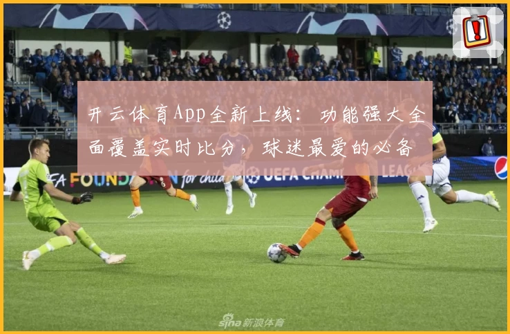 开云体育App全新上线:功能强大全面覆盖实时比分,球迷最爱的必备选择