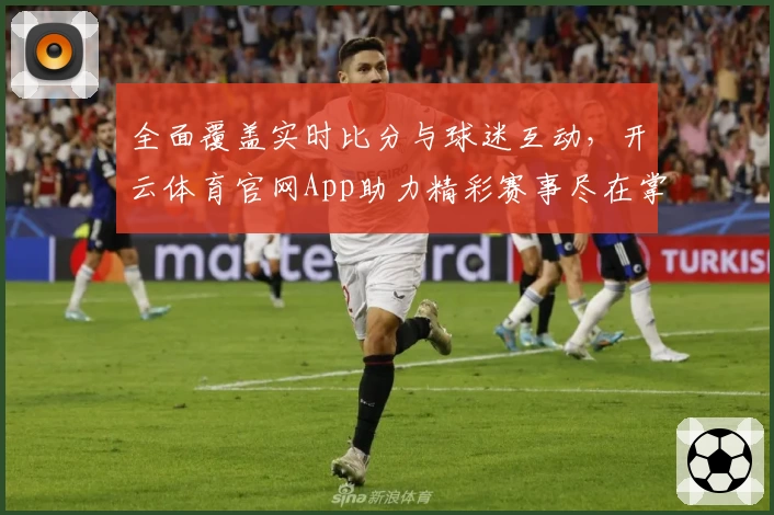 全面覆盖实时比分与球迷互动,开云体育官网App助力精彩赛事尽在掌握