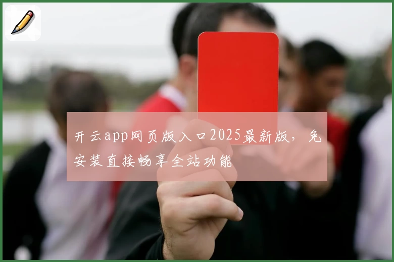 开云app网页版入口2025最新版,免安装直接畅享全站功能