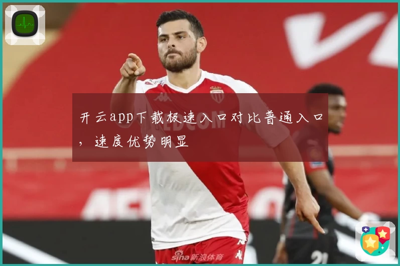 开云app下载极速入口对比普通入口，速度优势明显