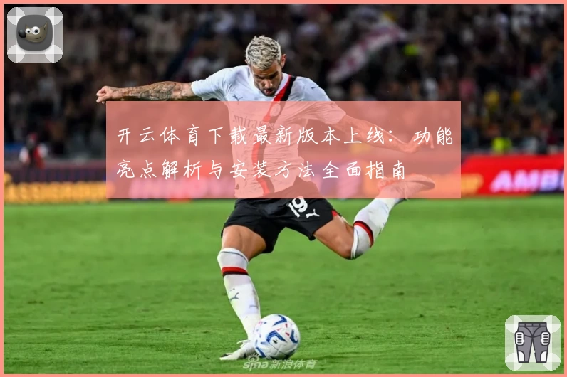 开云体育下载最新版本上线:功能亮点解析与安装方法全面指南
