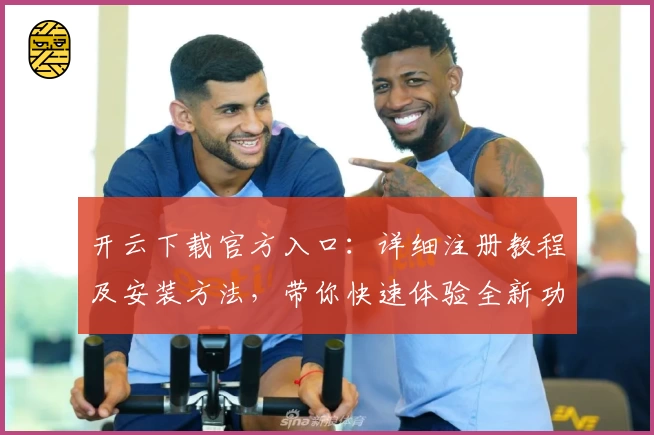 开云下载官方入口：详细注册教程及安装方法，带你快速体验全新功能亮点