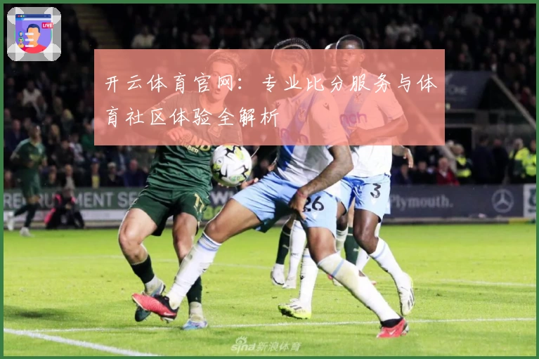 开云体育官网：专业比分服务与体育社区体验全解析