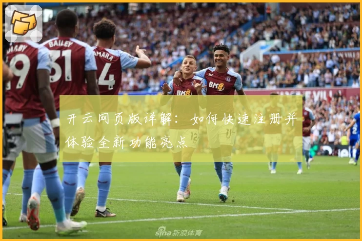 开云网页版详解:如何快速注册并体验全新功能亮点