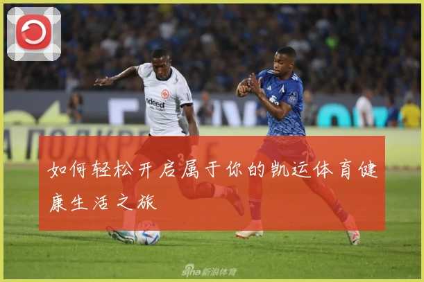 如何轻松开启属于你的凯运体育健康生活之旅