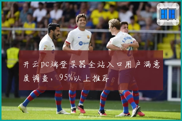 开云pc端登录器全站入口用户满意度调查，95%以上推荐