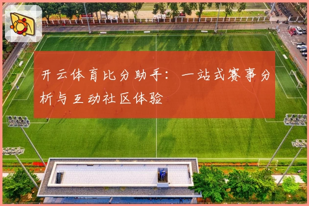 开云体育比分助手:一站式赛事分析与互动社区体验