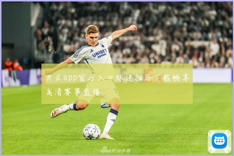开云app官方入口球迷推荐下载畅享高清赛事直播