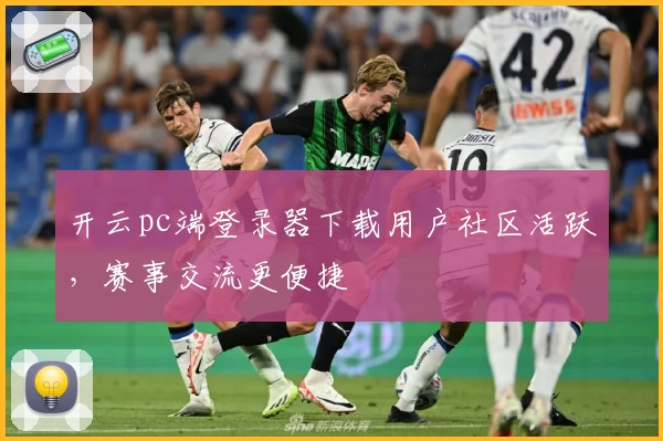 开云pc端登录器下载用户社区活跃，赛事交流更便捷