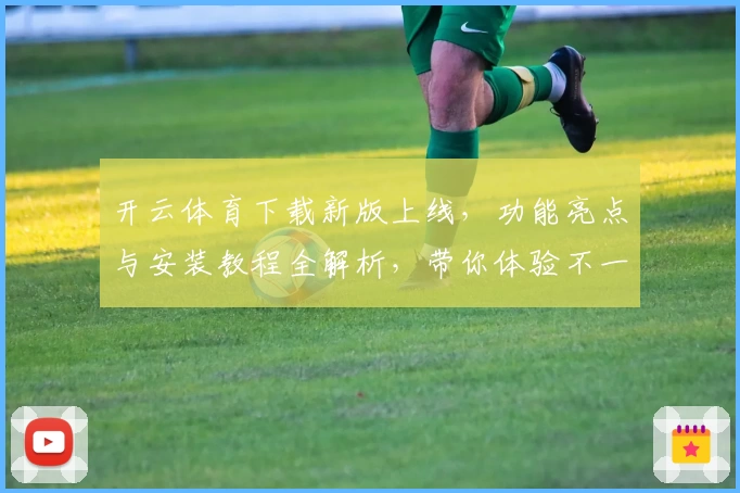 开云体育下载新版上线，功能亮点与安装教程全解析，带你体验不一样的畅快竞技