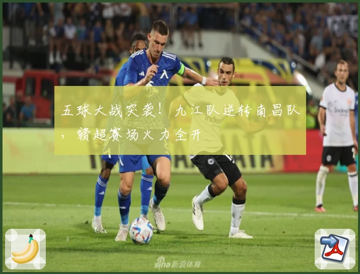 五球大战突袭！九江队逆转南昌队，赣超赛场火力全开