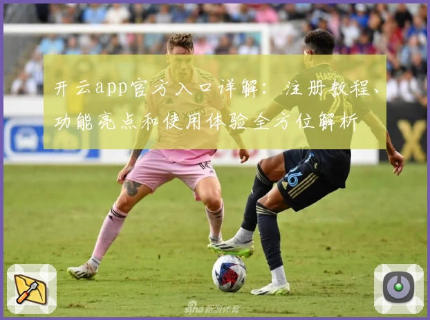 开云app官方入口详解：注册教程、功能亮点和使用体验全方位解析