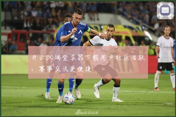 开云pc端登录器下载用户社区活跃，赛事交流更便捷