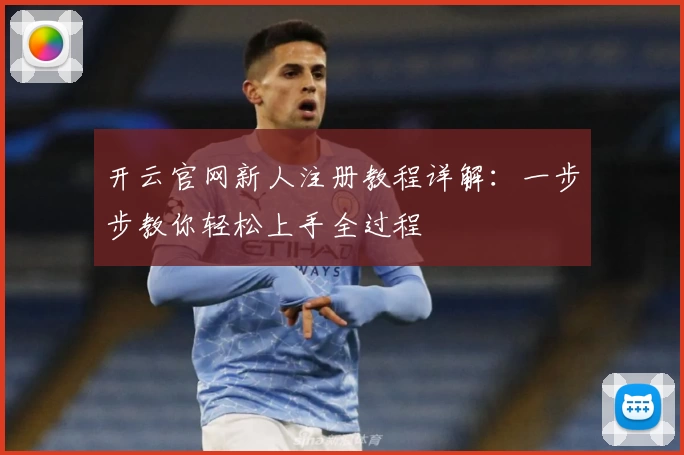 开云官网新人注册教程详解：一步步教你轻松上手全过程