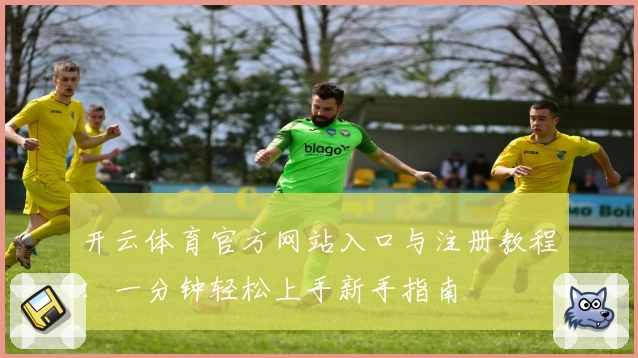 开云体育官方网站入口与注册教程：一分钟轻松上手新手指南