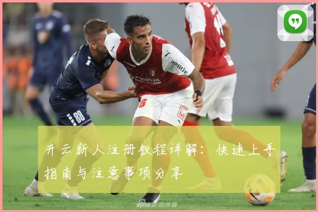 开云新人注册教程详解：快速上手指南与注意事项分享