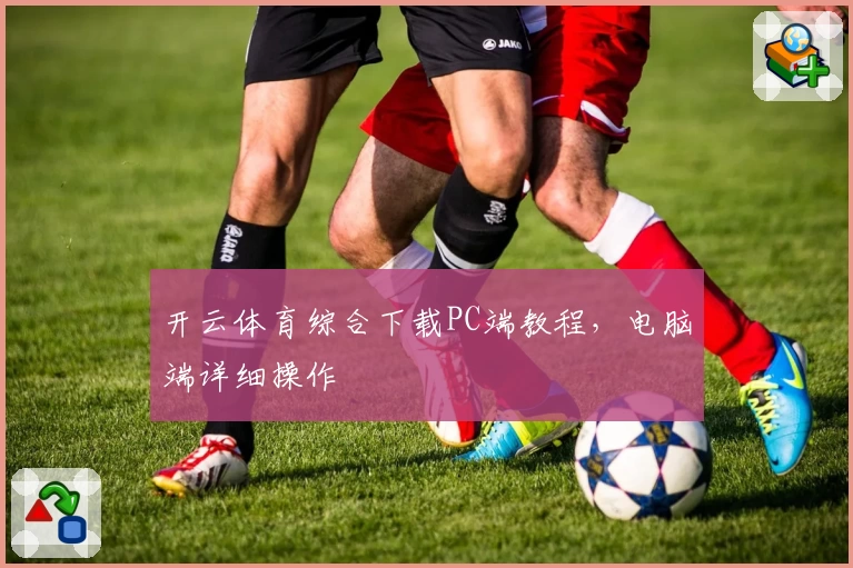 开云体育综合下载PC端教程,电脑端详细操作