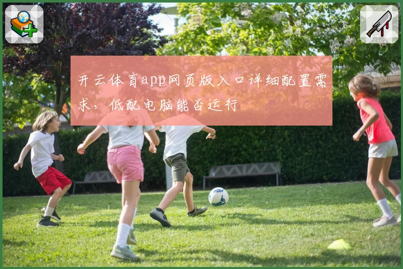 开云体育app网页版入口详细配置需求，低配电脑能否运行