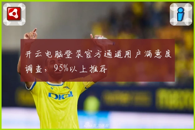 开云电脑登录官方通道用户满意度调查，95%以上推荐
