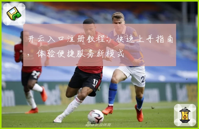 开云入口注册教程:快速上手指南,体验便捷服务新模式