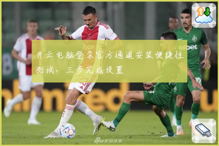 开云电脑登录官方通道安装便捷性测试，三步完成设置