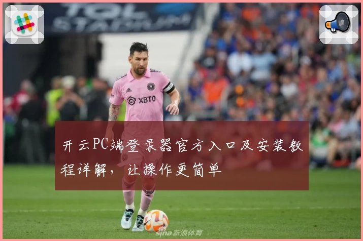 开云PC端登录器官方入口及安装教程详解，让操作更简单