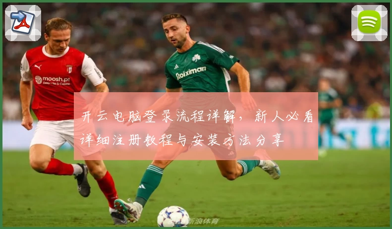 开云电脑登录流程详解，新人必看详细注册教程与安装方法分享