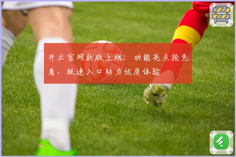 开云官网新版上线：功能亮点抢先看，极速入口助力优质体验