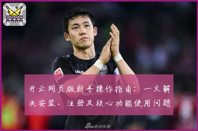 开云网页版新手操作指南：一文解决安装、注册及核心功能使用问题