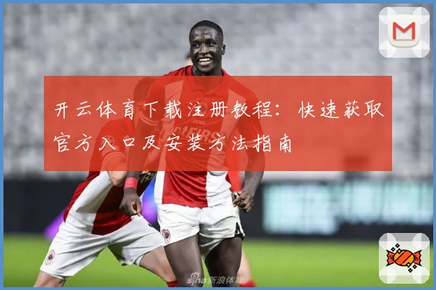 开云体育下载注册教程:快速获取官方入口及安装方法指南
