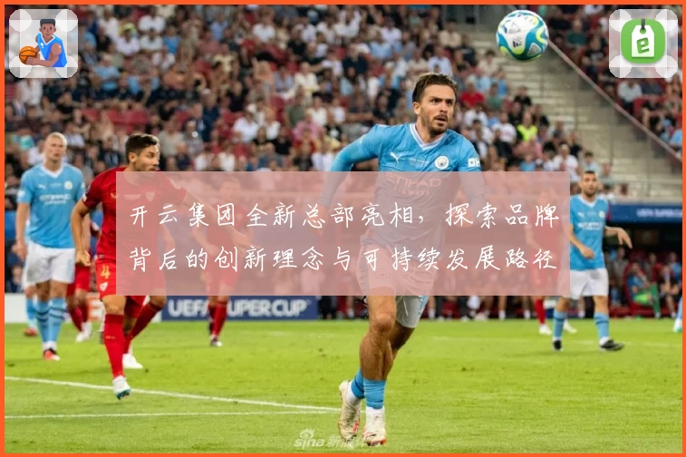 开云集团全新总部亮相，探索品牌背后的创新理念与可持续发展路径