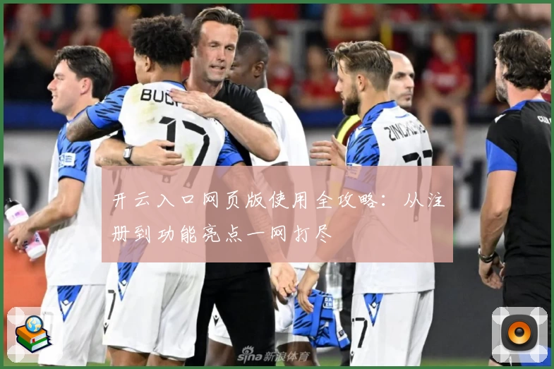 开云入口网页版使用全攻略：从注册到功能亮点一网打尽