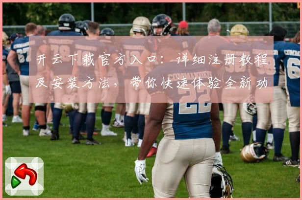 开云下载官方入口：详细注册教程及安装方法，带你快速体验全新功能亮点