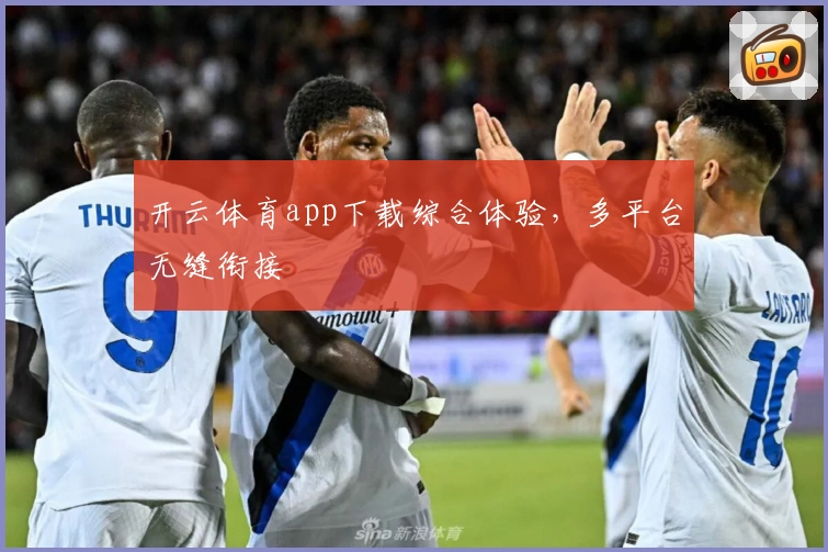 开云体育app下载综合体验，多平台无缝衔接