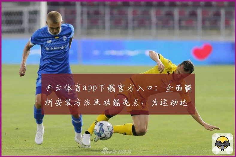 开云体育app下载官方入口：全面解析安装方法及功能亮点，为运动达人打造完美体验