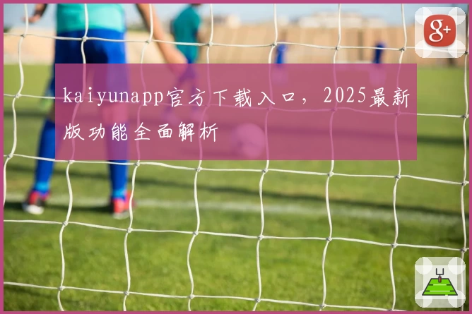kaiyunapp官方下载入口，2025最新版功能全面解析