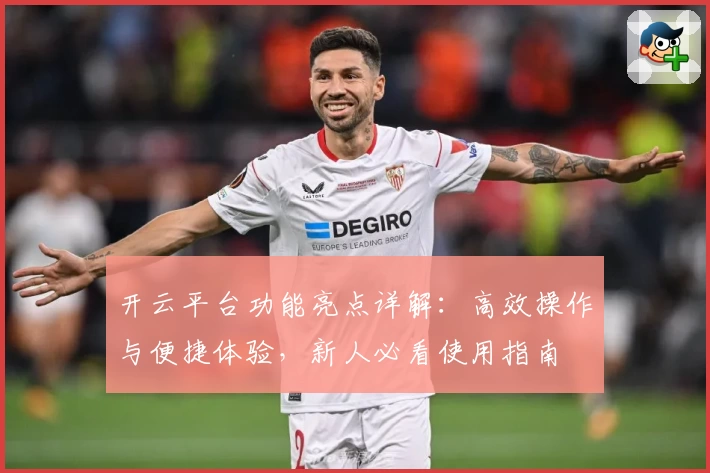 开云平台功能亮点详解：高效操作与便捷体验，新人必看使用指南