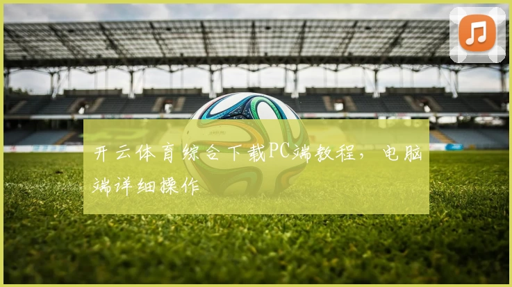 开云体育综合下载PC端教程,电脑端详细操作