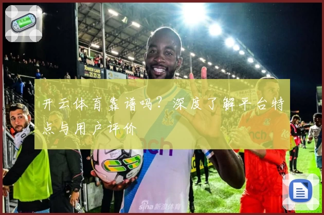 开云体育靠谱吗？深度了解平台特点与用户评价