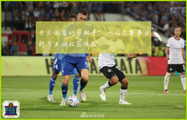 开云体育比分助手：一站式赛事分析与互动社区体验