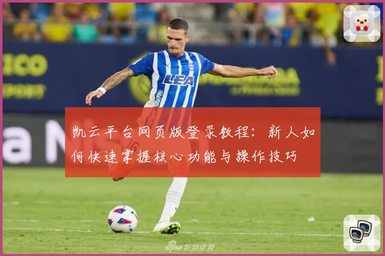 凯云平台网页版登录教程:新人如何快速掌握核心功能与操作技巧