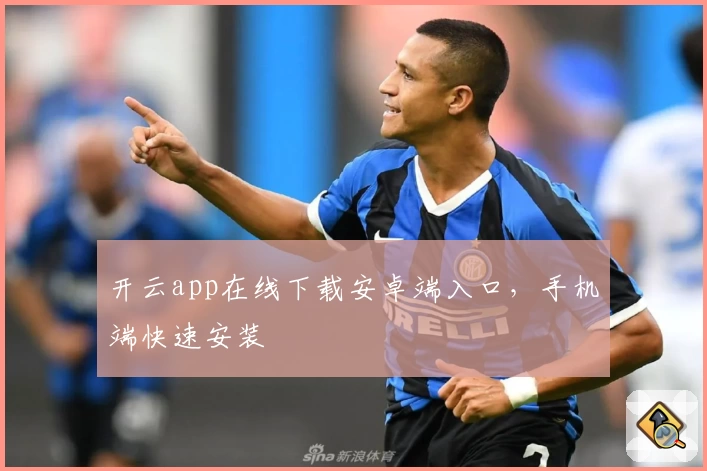 开云app在线下载安卓端入口，手机端快速安装