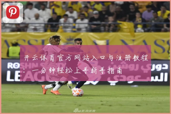 开云体育官方网站入口与注册教程：一分钟轻松上手新手指南