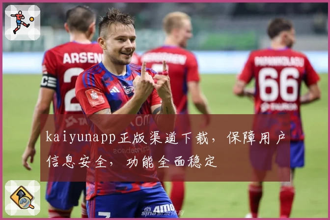 kaiyunapp正版渠道下载，保障用户信息安全，功能全面稳定