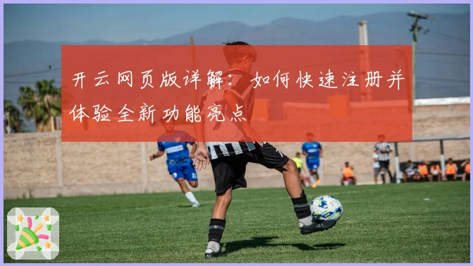开云网页版详解：如何快速注册并体验全新功能亮点