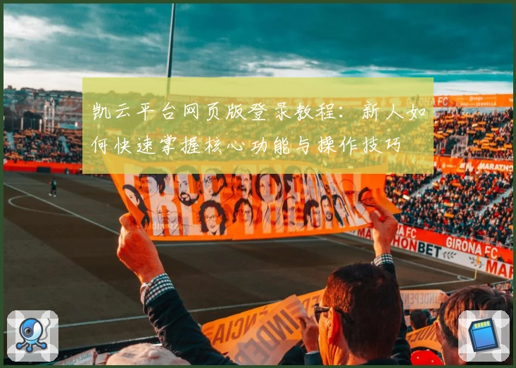 凯云平台网页版登录教程：新人如何快速掌握核心功能与操作技巧