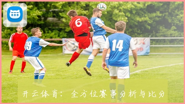 开云体育:全方位赛事分析与比分服务平台,畅享精彩体育社区体验