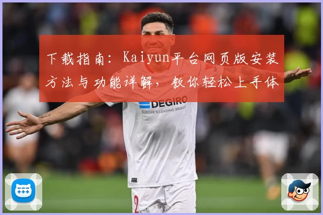 下载指南：Kaiyun平台网页版安装方法与功能详解，教你轻松上手体验